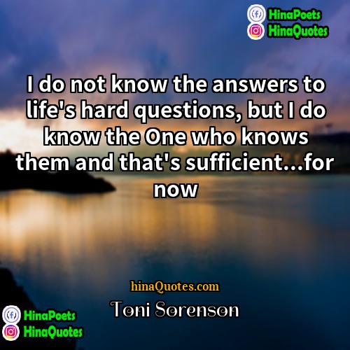 Toni Sorenson Quotes | I do not know the answers to